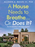 A House Needs to Breathe...Or Does It?: An introduction to building science