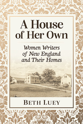 A House of Her Own: Women Writers of New England and Their Homes - Luey, Beth