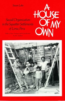 A House of My Own: Social Organization in the Squatter Settlements of Lima, Peru - Lobo, Susan, Dr.