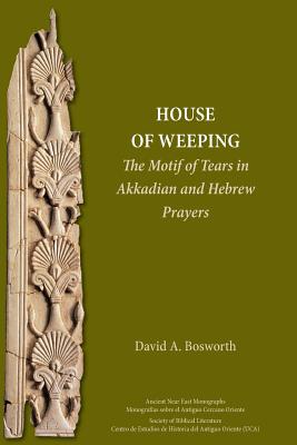 A House of Weeping: The Motif of Tears in Akkadian and Hebrew Prayers - Bosworth, David a