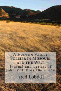 A Hudson Valley Soldier in Missouri and the West: Journal and Letters of John V DuBois 1861-1864
