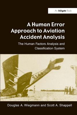 A Human Error Approach to Aviation Accident Analysis: The Human Factors Analysis and Classification System - Wiegmann, Douglas a, and Shappell, Scott A