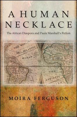 A Human Necklace: The African Diaspora and Paule Marshall's Fiction - Ferguson, Moira