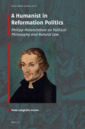 A Humanist in Reformation Politics: Philipp Melanchthon on Political Philosophy and Natural Law