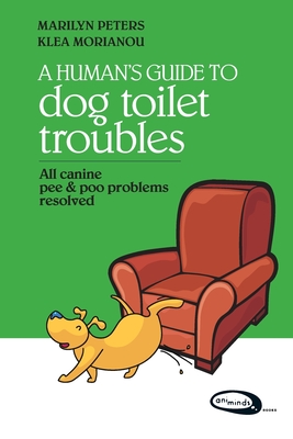 A Human's Guide To Dog Toilet Troubles: All canine pee & poo problems resolved - Morianou, Klea, and Peters, Marilyn