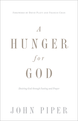 A Hunger for God: Desiring God Through Fasting and Prayer (Redesign) - Piper, John, Dr., and Platt, David (Foreword by), and Chan, Francis (Foreword by)