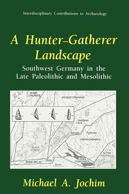 A Hunter-Gatherer Landscape: Southwest Germany in the Late Paleolithic and Mesolithic - Jochim, Michael A, and Bettinger, Robert L (Foreword by)