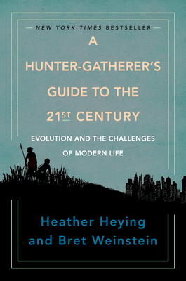 A Hunter-Gatherer's Guide to the 21st Century: Evolution and the Challenges of Modern Life - Heying, Heather, and Weinstein, Bret