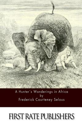 A Hunter's Wanderings in Africa - Selous, Frederick Courteney