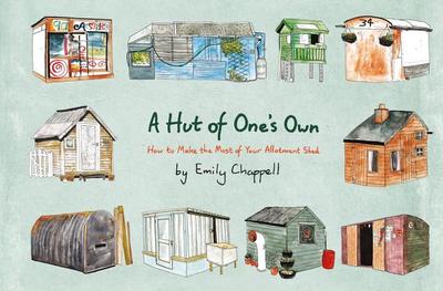 A Hut of One's Own: How to Make the Most of Your Allotment Shed - Chappell, Emily