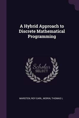 A Hybrid Approach to Discrete Mathematical Programming - Marsten, Roy Earl, and Morin, Thomas L