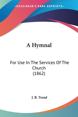 A Hymnal: For Use In The Services Of The Church (1862) - Trend, J B