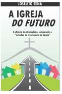 A Igreja Do Futuro: A eficcia do discipulado, comparado a m?todos de crescimento de igreja