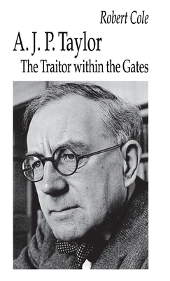 A. J. P. Taylor: The Traitor Within the Gates - Cole, Robert