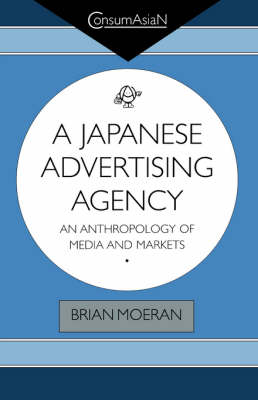 A Japanese Advertising Agency: An Anthropology of Media and Markets - Moeran, Brian, Professor