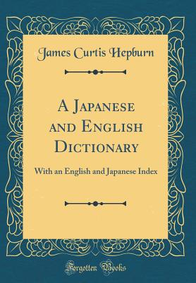 A Japanese and English Dictionary: With an English and Japanese Index (Classic Reprint) - Hepburn, James Curtis