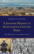 A Japanese Mission to Seventeenth-Century Rome: Date Masamune's Cosmopolitan Dream