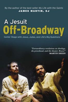 A Jesuit Off-Broadway: Center Stage with Jesus, Judas, and Life's Big Questions - Martin, James, Rev., Sj, and Guirgis, Stephen Adly (Foreword by)