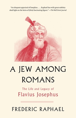 A Jew Among Romans: The Life and Legacy of Flavius Josephus - Raphael, Frederic