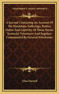 A Journal Containing An Account Of The Hardships, Sufferings, Battles, Defeat And Captivity Of Those Heroic Kentucky Volunteers And Regulars Commanded By General Winchester