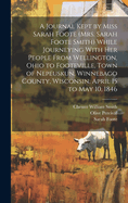 A Journal Kept by Miss Sarah Foote (Mrs. Sarah Foote Smith) While Journeying with Her People from Wellington, Ohio to Footeville, Town of Nepeuskun, Winnebago County, Wisconsin, April 15 to May 10, 1846