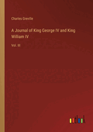 A Journal of King George IV and King William IV: Vol. III