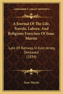 A Journal of the Life, Travels, Labors, and Religious Exercises of Isaac Martin: Late of Rahway, in East Jersey, Deceased (1834)