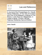 A Journal of the Proceedings of J. Hewitt, Senior Alderman, of the City of Coventry and One of His Majesty's Justices of the Peace, in His Duty as a Magistrate, in Cases of Riots, Coiners, Murder, Highway Robberies Second Edition