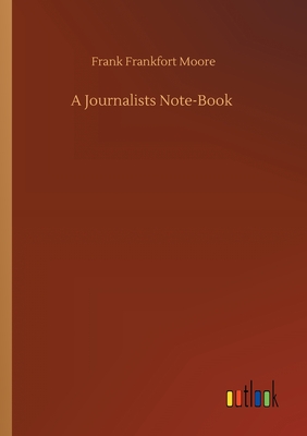 A Journalists Note-Book - Moore, Frank Frankfort