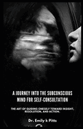A Journey into the Subconscious Mind For Self-Consultation: The art of guiding oneself toward insight, resolution, and action.