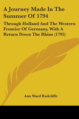 A Journey Made In The Summer Of 1794: Through Holland And The Western Frontier Of Germany, With A Return Down The Rhine (1795) - Radcliffe, Ann Ward