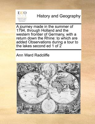 A Journey Made in the Summer of 1794, Through Holland and the Western Frontier of Germany, with a Return Down the Rhine: To Which Are Added Observations During a Tour to the Lakes Second Ed 1 of 2 - Radcliffe, Ann Ward