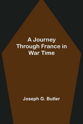 A Journey Through France in War Time - G Butler, Joseph