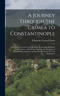 A Journey Through the Crimea to Constantinople: In a Series of Letters From the Right Honourable Elizabeth Lady Craven, to His Serene Highness the Margrave of Brandebourg, Anspach, and Bareith. Written in the Year Mdcclxxxvi