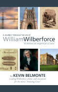 A Journey Through the Life of William Wilberforce: The Abolitionist Who Changed the Face of a Nation - Belmonte, Kevin