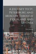 A Journey to St. Petersburg and Moscow Through Courland and Livonia