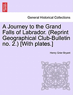 A Journey to the Grand Falls of Labrador. (Reprint Geographical Club-Bulletin No. 2.) [With Plates.]