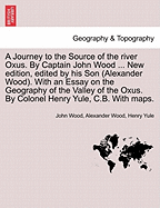 A Journey to the Source of the River Oxus. by Captain John Wood ... New Edition, Edited by His Son (Alexander Wood). with an Essay on the Geography of the Valley of the Oxus. by Colonel Henry Yule, C.B. with Maps. - Wood, John, and Wood, Alexander, and Yule, Henry, Sir