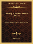 A Journey To The Tea Countries Of China: Including Sung-Lo And The Bohea Hills