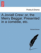 A Joviall Crew: Or, the Merry Beggar. Presented in a Comedie, Etc.