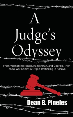 A Judge's Odyssey: From Vermont to Russia, Kazakhstan, and Georgia, Then on to War Crimes and Organ Trafficking in Kosovo - Pineles, Dean B