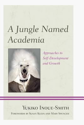 A Jungle Named Academia: Approaches to Self-Development and Growth - Inoue-Smith, Yukiko, and Klein, Susan S. (Foreword by), and Spencer, Mary L. (Foreword by)