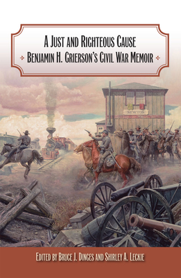 A Just and Righteous Cause: Benjamin H. Grierson's Civil War Memoir - Dinges, Bruce J (Editor), and Leckie, Shirley A (Editor)