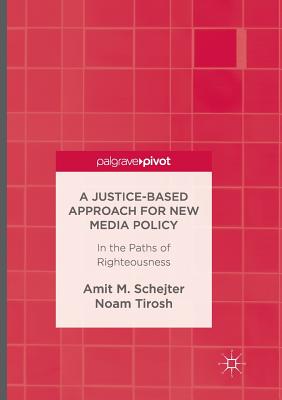 A Justice-Based Approach for New Media Policy: In the Paths of Righteousness - Schejter, Amit M, and Tirosh, Noam