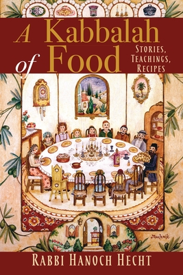 A Kabbalah of Food: Stories, Teachings, Recipes - Hecht, Hanoch, Rabbi
