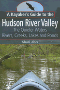 A Kayaker's Guide to the Hudson River Valley: The Quieter Waters: Rivers, Creeks, Lakes and Ponds - Aber, Shari