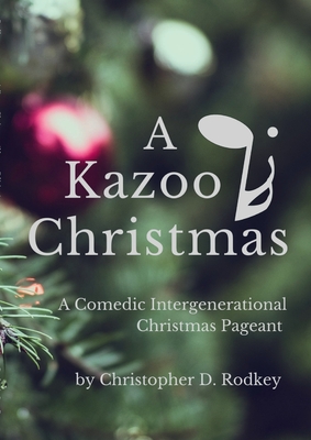 A Kazoo Christmas: : A Comedic Intergenerational Christmas Pageant - Rodkey, Christopher