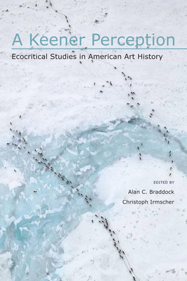 A Keener Perception: Ecocritical Studies in American Art History - Braddock, Alan C (Editor), and Miller, Angela (Contributions by), and Sweet, Timothy (Contributions by)