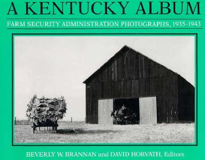 A Kentucky Album: Farm Security Administration Photographs, 1935-1943 - Brannan, Beverly W (Editor), and Horvath, David (Editor), and Miller, Jim Wayne (Introduction by)