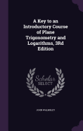 A Key to an Introductory Course of Plane Trigonometry and Logarithms, 3rd Edition